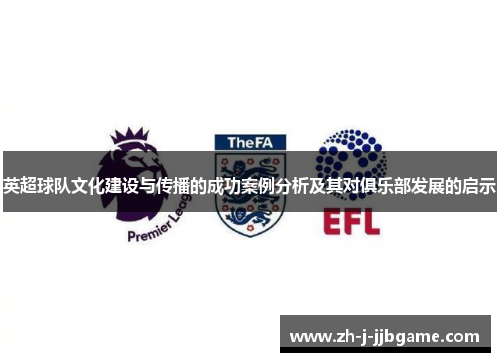 英超球队文化建设与传播的成功案例分析及其对俱乐部发展的启示 英超球队文化建设与传播的成功案例分析及其对俱乐部发展的启示