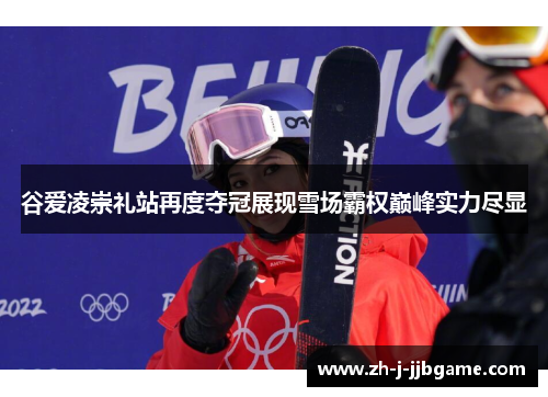 谷爱凌崇礼站再度夺冠展现雪场霸权巅峰实力尽显