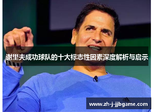 谢里夫成功球队的十大标志性因素深度解析与启示 谢里夫成功球队的十大标志性因素深度解析与启示
