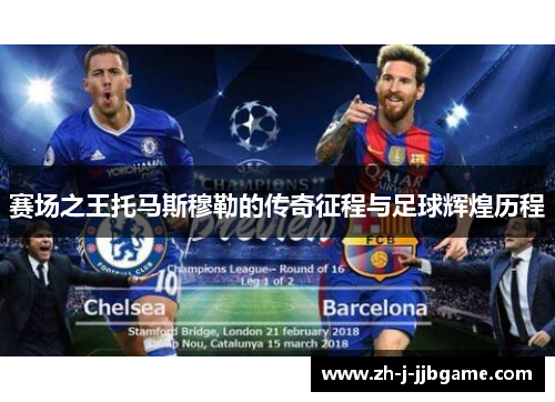 赛场之王托马斯穆勒的传奇征程与足球辉煌历程 赛场之王托马斯穆勒的传奇征程与足球辉煌历程