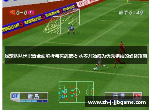 足球队队长职责全面解析与实战技巧 从零开始成为优秀领袖的必备指南