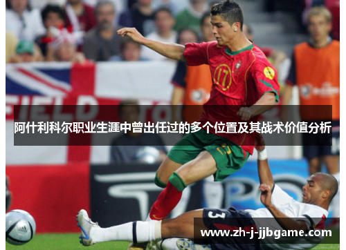 阿什利科尔职业生涯中曾出任过的多个位置及其战术价值分析 阿什利科尔职业生涯中曾出任过的多个位置及其战术价值分析