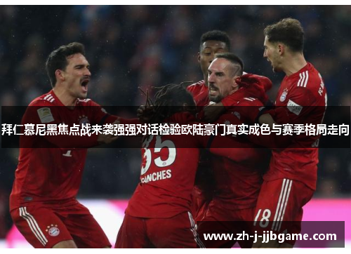 拜仁慕尼黑焦点战来袭强强对话检验欧陆豪门真实成色与赛季格局走向 拜仁慕尼黑焦点战来袭强强对话检验欧陆豪门真实成色与赛季格局走向