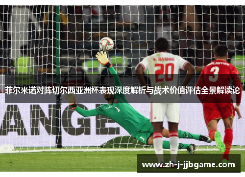 菲尔米诺对阵切尔西亚洲杯表现深度解析与战术价值评估全景解读论