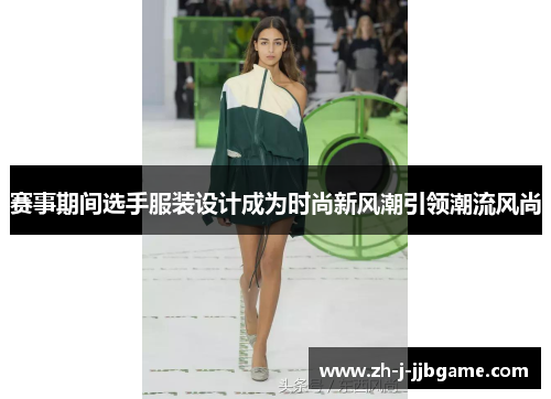 赛事期间选手服装设计成为时尚新风潮引领潮流风尚