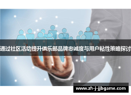 通过社区活动提升俱乐部品牌忠诚度与用户粘性策略探讨