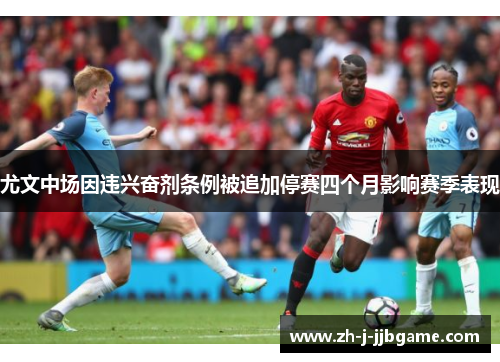 尤文中场因违兴奋剂条例被追加停赛四个月影响赛季表现 尤文中场因违兴奋剂条例被追加停赛四个月影响赛季表现