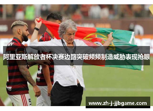 阿里亚斯解放者杯决赛边路突破频频制造威胁表现抢眼 阿里亚斯解放者杯决赛边路突破频频制造威胁表现抢眼
