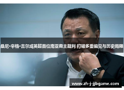 桑尼·辛格·吉尔成英超首位南亚裔主裁判 打破多重偏见与历史局限